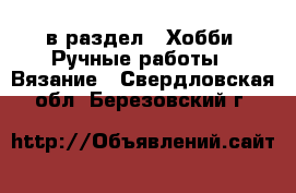  в раздел : Хобби. Ручные работы » Вязание . Свердловская обл.,Березовский г.